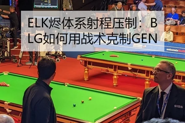 ELK烬体系射程压制：BLG如何用战术克制GEN