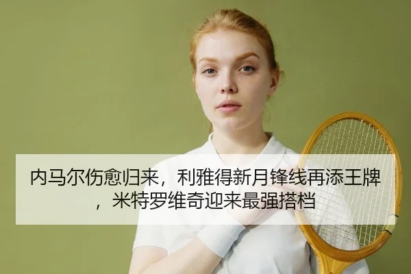 内马尔伤愈归来，利雅得新月锋线再添王牌，米特罗维奇迎来最强搭档